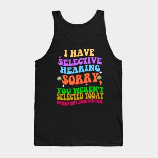 I Have Selective Hearing Sorry You Were Not Selected Today Tank Top